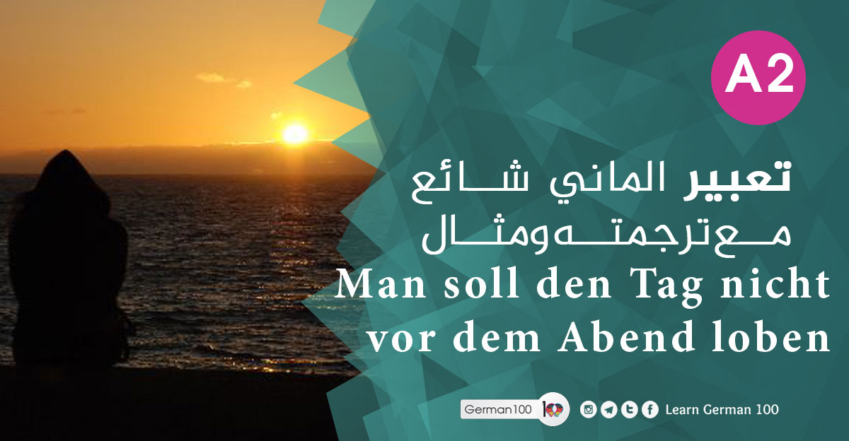 تعبير الماني شائع مع ترجمته ومثال Man soll den Tag nicht vor dem Abend loben Man soll den Tag nicht vor 1 1 1 تعلم اللغة الالمانية